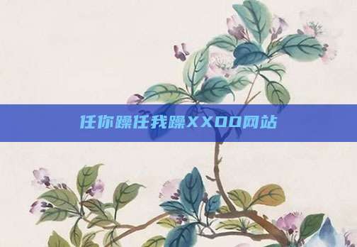 任你躁任我躁XXOO网站